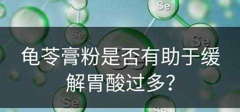 龟苓膏粉是否有助于缓解胃酸过多？